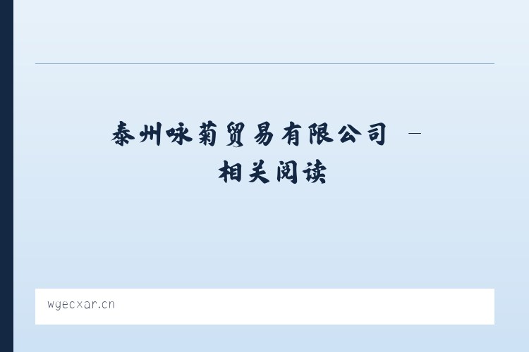 泰州咏菊贸易有限公司 - 相关阅读 列表图